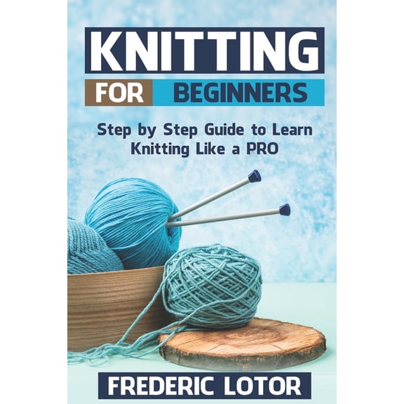 Knitting for Beginners: Step by Step Guide to Learn Knitting Like a PRO (Paperback)