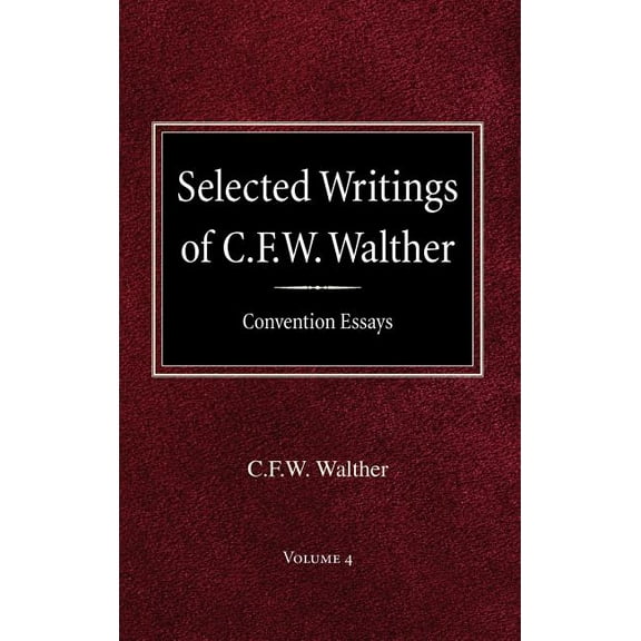 Selected Writings of C.F.W. Walther Volume 4 Convention Essays (Hardcover)