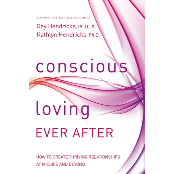 Conscious Loving Ever After: How to Create Thriving Relationships at Midlife and Beyond, (Paperback)