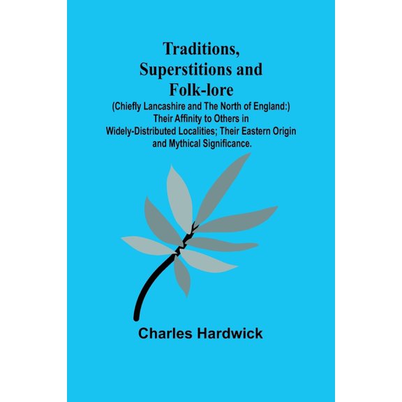 Traditions, Superstitions and Folk-lore (Chiefly Lancashire and the North of England: ) Their Affinity to Others in Wide, (Paperback)