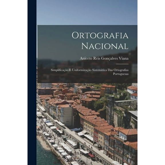 Ortografia Nacional: SimplificaÃ§Ã£o E UniformizaÃ§Ã£o SistemÃ¡tica Das Ortografias Portuguesas, (Paperback)