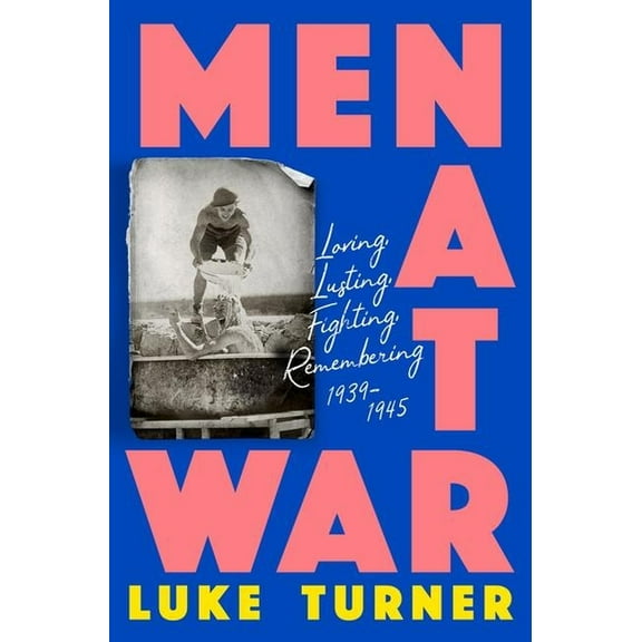 Men at War: Loving, Lusting, Fighting, Remembering 1939-1945, (Hardcover)
