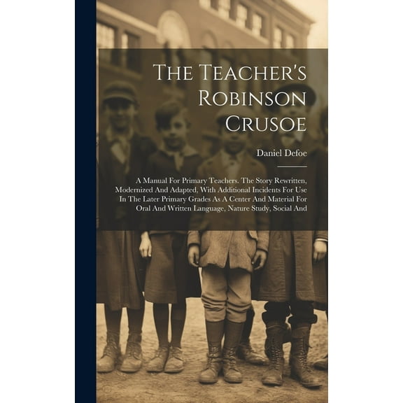 The Teacher's Robinson Crusoe: A Manual For Primary Teachers. The Story Rewritten, Modernized And Adapted, With Addition, (Hardcover)