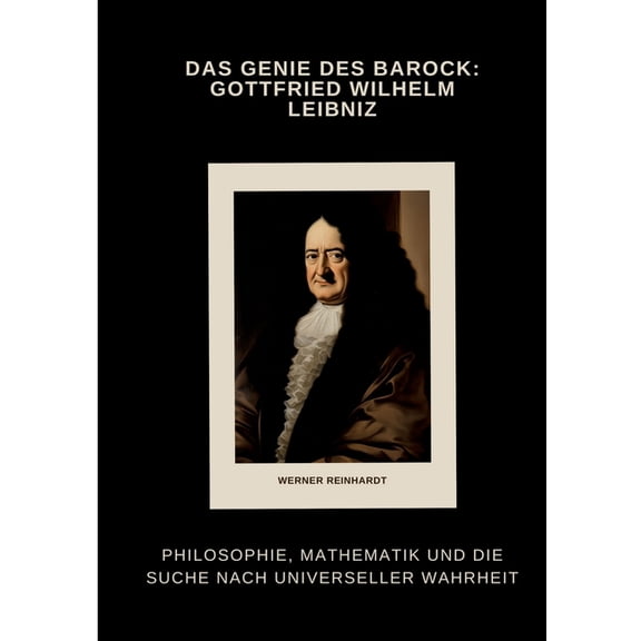 Das Genie des Barock: Gottfried Wilhelm Leibniz: Philosophie, Mathematik und die Suche nach universeller Wahrheit, (Paperback)