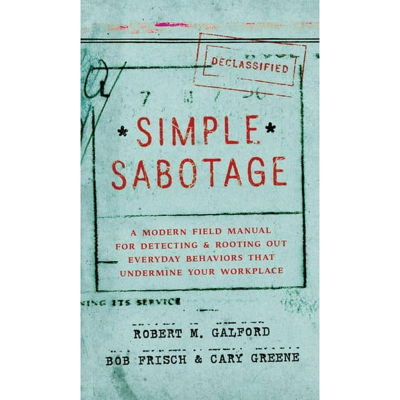 Simple Sabotage: A Modern Field Manual for Detecting and Rooting Out Everyday Behaviors That Undermine Your Workplace