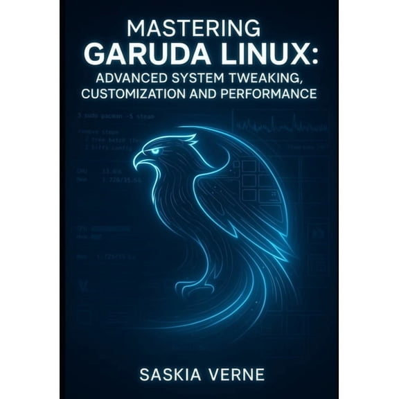 Mastering Garuda Linux: Advanced System Tweaking, Customization and Performance: Unlock Zen Kernel Power, Arch Repositor, (Paperback)