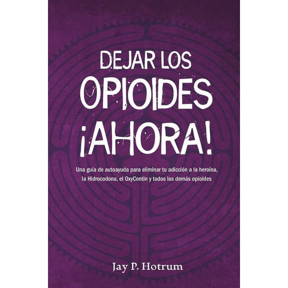 Globaladdictionsolutions.Org: Dejar los Opioides Ahora: Una guía de autoayuda para eliminar tu adicción a la heroína, la hidrocodona, la oxycotin y todos los demás opioides (Paperback)