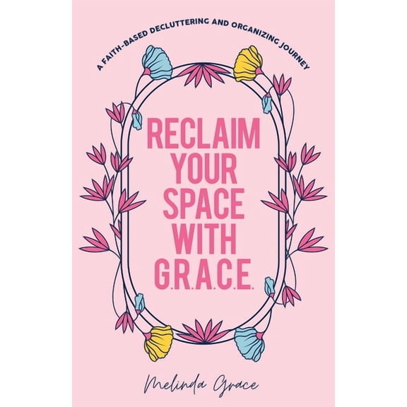 Reclaim Your Space with G.R.A.C.E.: A Faith-Based Decluttering and Organizing Journey, (Paperback)