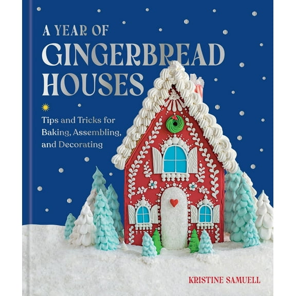 A Year of Gingerbread Houses: Tips and Tricks for Baking, Assembling, and Decorating, (Hardcover)