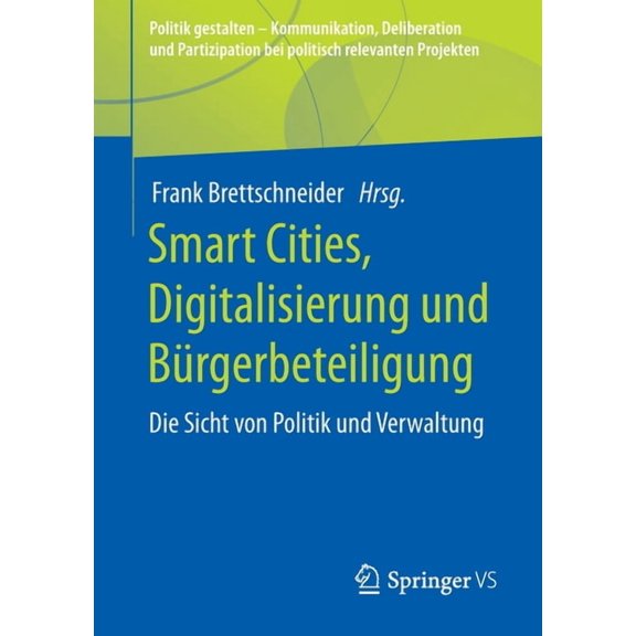 Politik Gestalten - Kommunikation, Delib Smart Cities, Digitalisierung Und Bürgerbeteiligung: Die Sicht Von Politik Und Verwaltung, (Paperback)