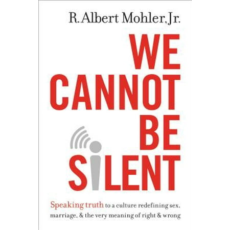 We Cannot Be Silent : Speaking Truth to a Culture Redefining Sex, Marriage, & the Very Meaning of Right & (The Very Best Meaning)