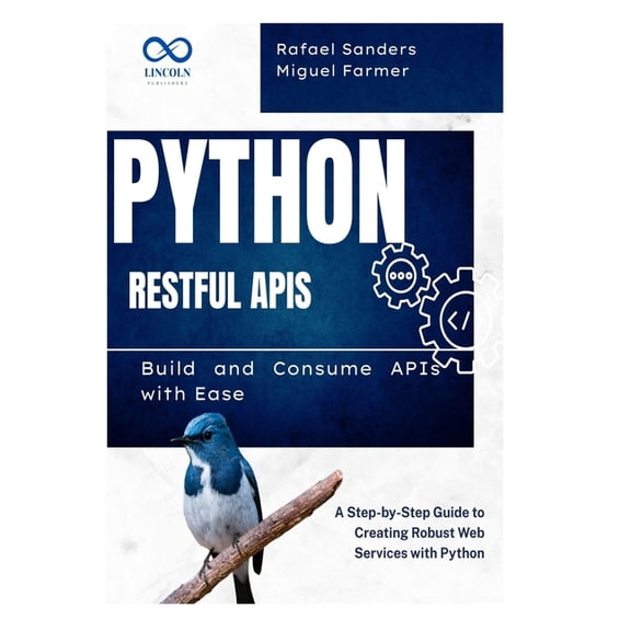 Python RESTful APIs: Build and Consume APIs with Ease: A Step-by-Step Guide to Creating Robust Web Services with Python, (Paperback)