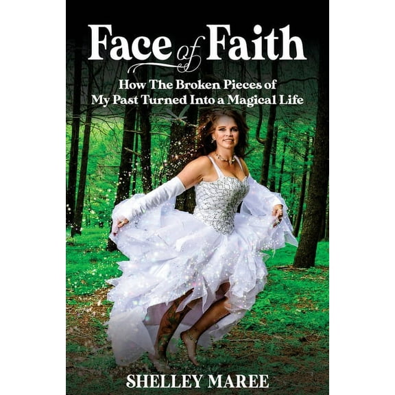 Face of Faith: How The Broken Pieces of My Past Turned Into a Magical Life, (Paperback)
