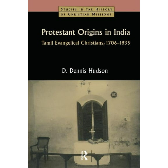 Studies in the History of Christian Miss Protestant Origins in India: Tamil Evangelical Christians, 1706-1835, (Hardcover)