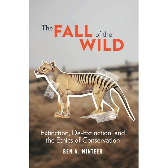 The Fall of the Wild: Extinction, De-Extinction, and the Ethics of Conservation, (Hardcover)