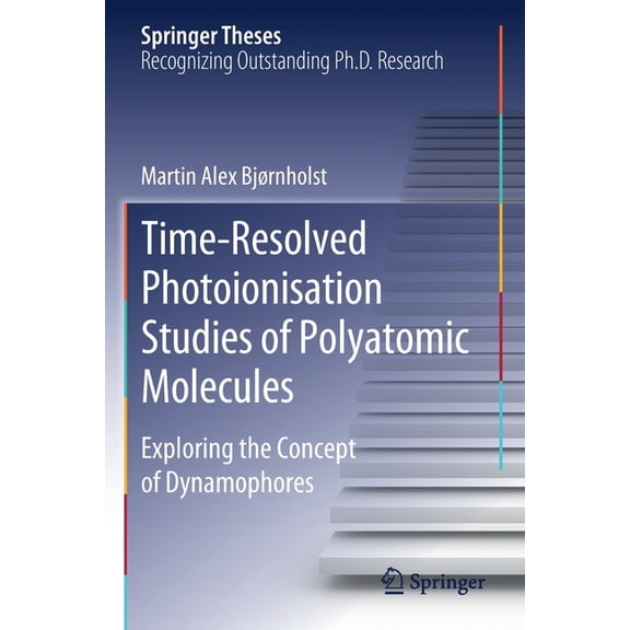 Springer Theses Time-Resolved Photoionisation Studies of Polyatomic Molecules: Exploring the Concept of Dynamophores, (Paperback)