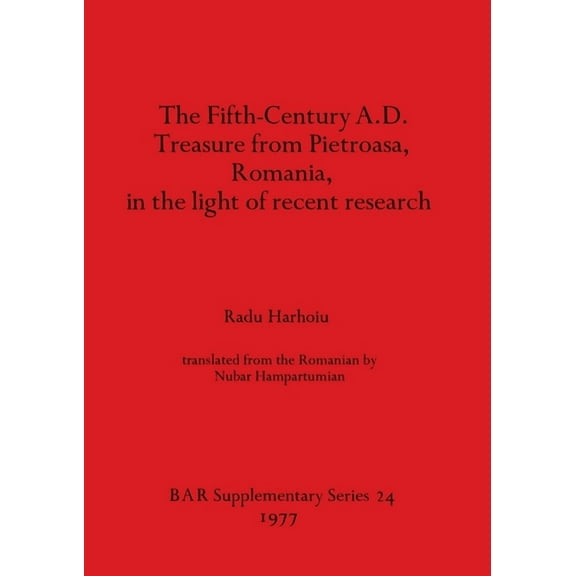 BAR International: The Fifth Century A.D. Treasure from Pietroasa, Romania, in the light of recent research (Paperback)