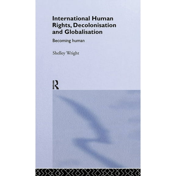 Routledge Studies in International Law International Human Rights, Decolonisation and Globalisation: Becoming Human, (Hardcover)
