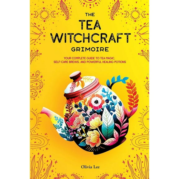 The Tea Witchcraft Grimoire: Your Complete Guide to Tea Magic, Self-Care Brews, and Powerful Healing Potions, (Paperback)