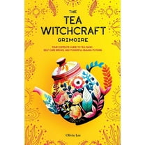 The Tea Witchcraft Grimoire: Your Complete Guide to Tea Magic, Self-Care Brews, and Powerful Healing Potions, (Paperback)
