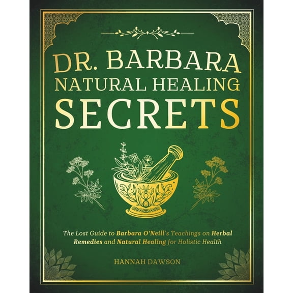 Dr. Barbara Natural Healing Secrets: The Lost Guide to Barbara O'Neill's Teachings on Herbal Remedies and Natural Healin, (Paperback)
