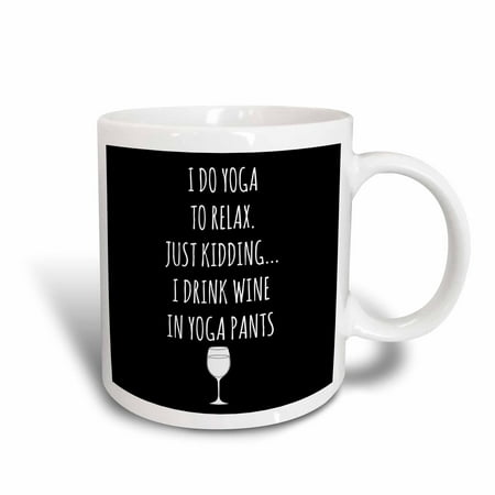 3dRose I do yoga to relax, just kidding I drink wine in yoga pants with white - Ceramic Mug,