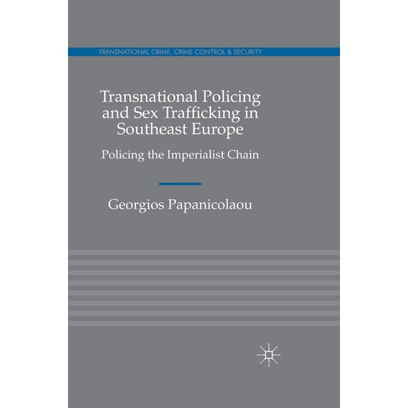 Transnational Crime, Crime Control and S Transnational Policing and Sex Trafficking in Southeast Europe: Policing the Imperialist Chain, (Paperback)