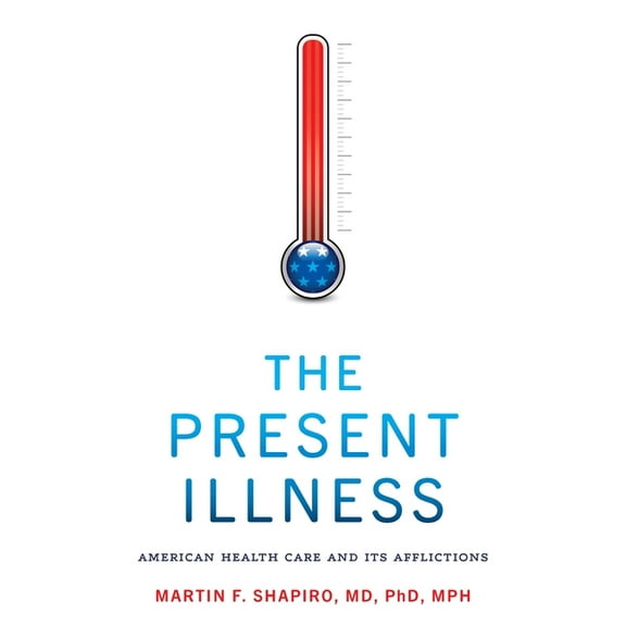 The Present Illness: American Health Care and Its Afflictions, (Paperback)