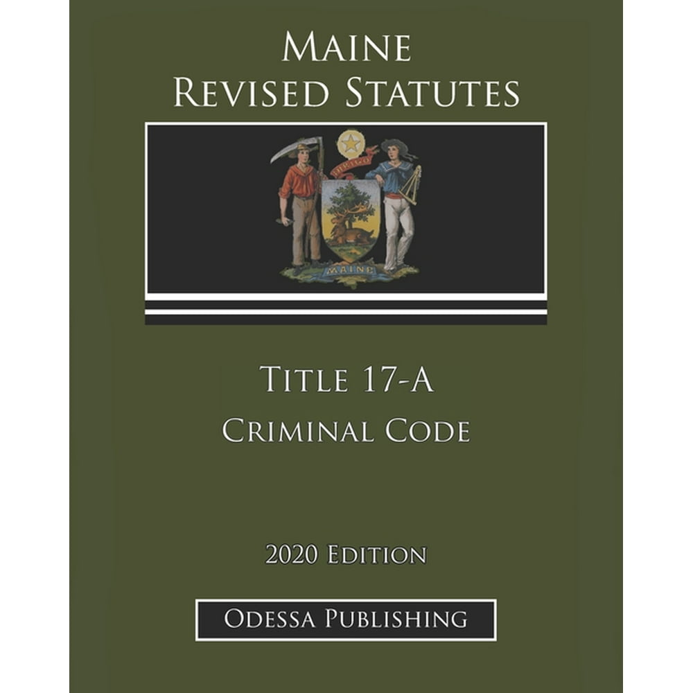 Maine Revised Statutes 2020 Edition Title 17A Criminal Code (Paperback