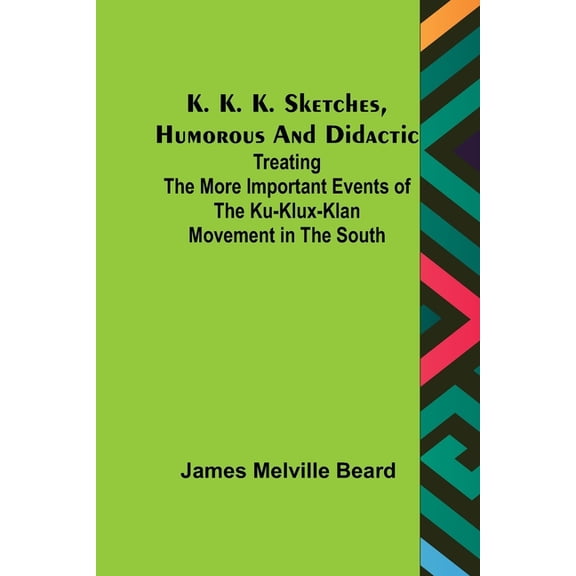 K. K. K. Sketches, Humorous and Didactic: Treating the More Important Events of the Ku-Klux-Klan Movement in the South, (Paperback)