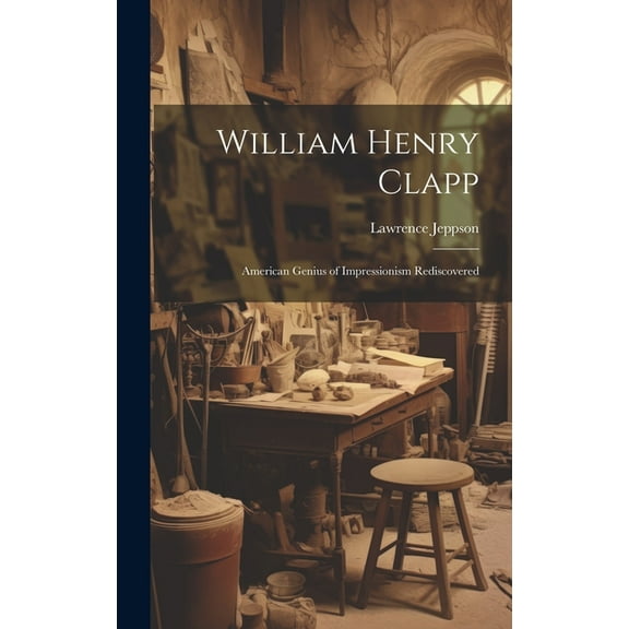 William Henry Clapp: American Genius of Impressionism Rediscovered (Hardcover)