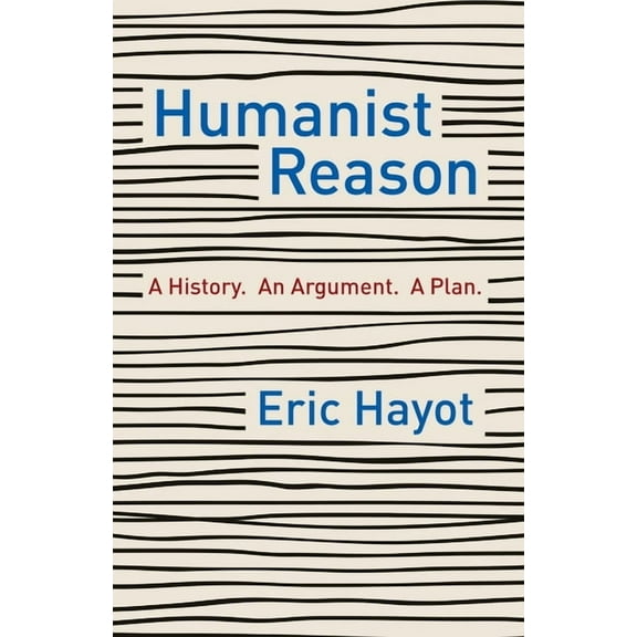 Humanist Reason: A History. an Argument. a Plan, (Hardcover)