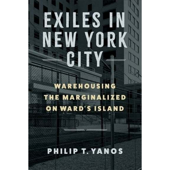Exiles in New York City: Warehousing the Marginalized on Ward's Island, (Paperback)