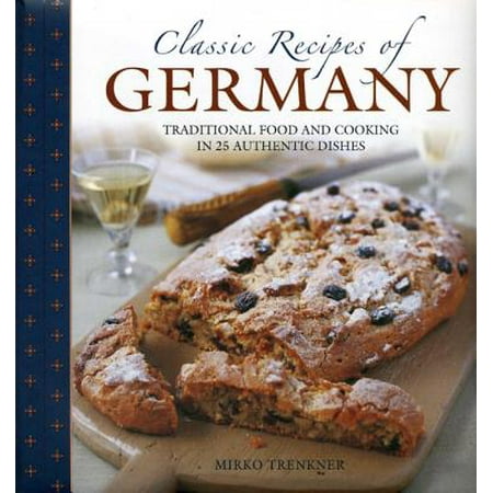 Classic Recipes of Germany : Traditional Food and Cooking in 25 Authentic (Best German Food Recipes)