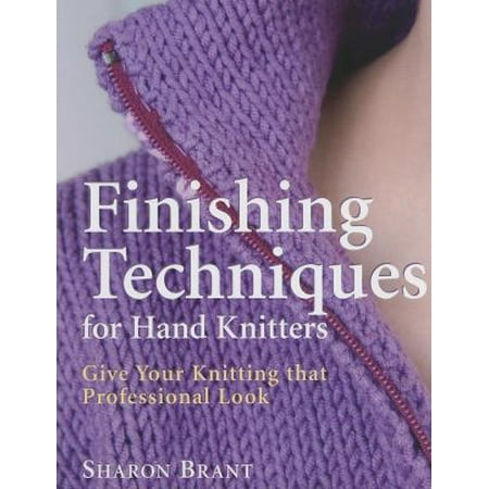 Finishing Techniques for Hand Knitters: Give Your Knitting That Professional Look