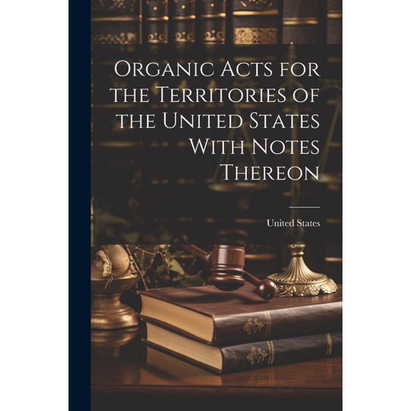 Organic Acts for the Territories of the United States With Notes Thereon (Paperback)
