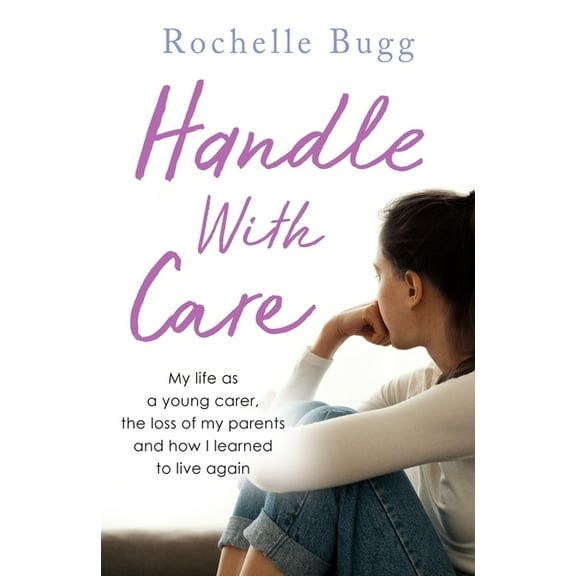 Handle With Care : My life as a young carer, the loss of my parents and how I learned to live again (Paperback)
