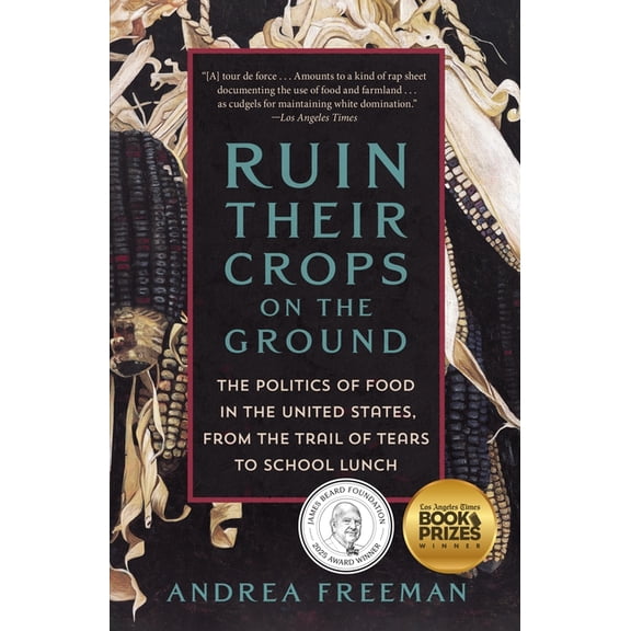Ruin Their Crops on the Ground: The Politics of Food in the United States, from the Trail of Tears to School Lunch, (Paperback)