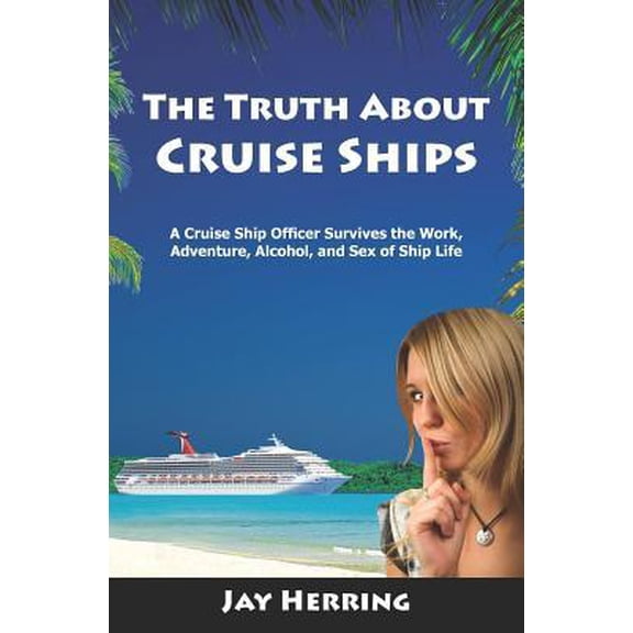 The Truth about Cruise Ships: A Cruise Ship Officer Survives the Work, Adventure, Alcohol, and Sex of Ship Life Paperback