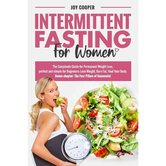 Intermittent Fasting for Women: The Compleate Guide for Permanent Weight Loss, perfect and simple for Beginners: Lose Weight, Burn Fat, Heal Your Body. (Bonus chapter: The Four Pillars of Successful)