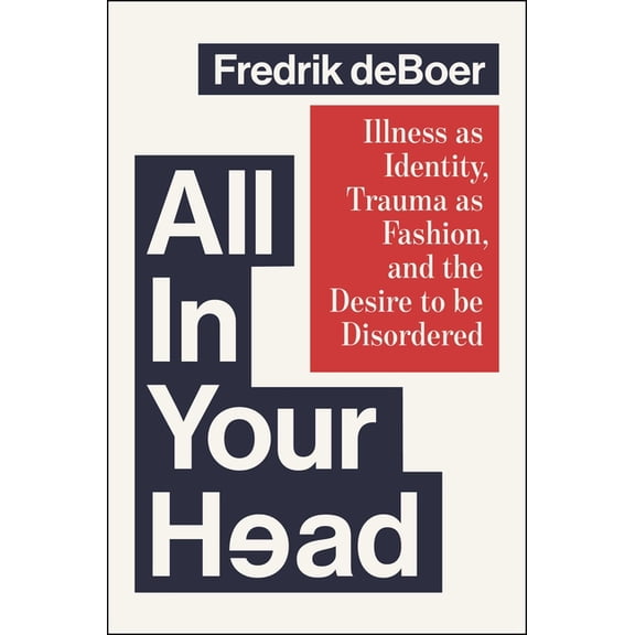 All in Your Head: Illness as Identity, Trauma as Fashion, and the Desire to Be Disordered, (Hardcover)