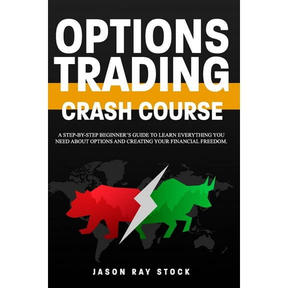 Financial Freedom: Options Trading Crash Course: a Step-by-Step Beginner's Guide To Learn Everything You Need About Options and Creating Your Financial Freedom. (Paperback)