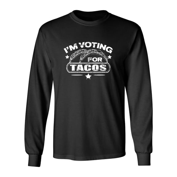 I'm Voting For Tacos Sarcastic Novelty Gift Idea Adult Humor Funny Men's Long Sleeve Shirts