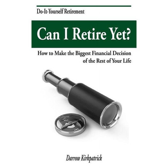 Can I Retire Yet?: How to Make the Biggest Financial Decision of the Rest of Your Life (Paperback) by Darrow Kirkpatrick