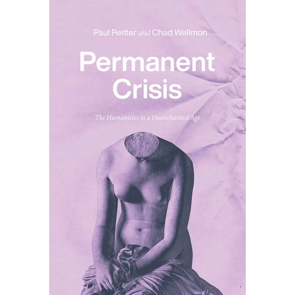 Permanent Crisis: The Humanities in a Disenchanted Age, (Paperback)