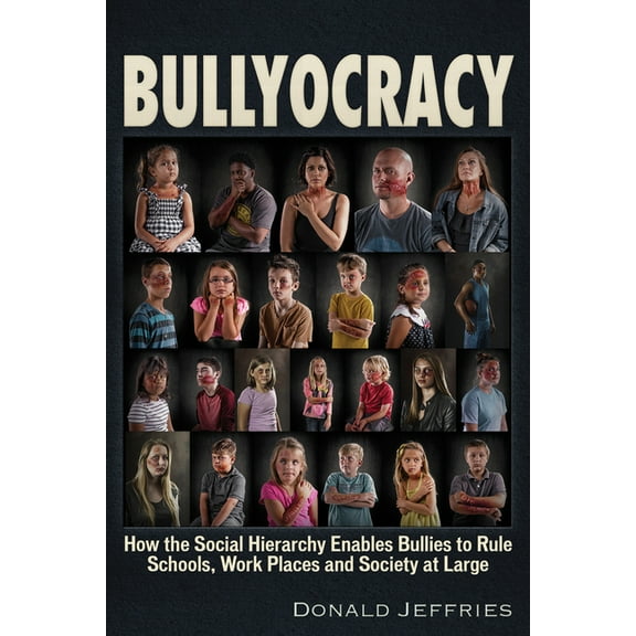 Bullyocracy: How the Social Hierarchy Enables Bullies to Rule Schools, Work Places, and Society at Large, (Paperback)