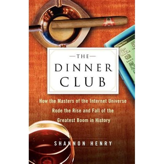 Pre-Owned The Dinner Club : How the Masters of the Internet Universe Rode the Rise and Fall of the Greatest Boom in History (Paperback)