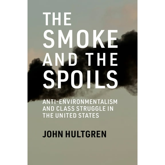 The Smoke and the Spoils: Anti-Environmentalism and Class Struggle in the United States, (Paperback)