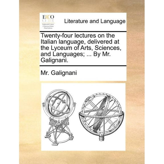 Twenty-Four Lectures on the Italian Language, Delivered at the Lyceum of Arts, Sciences, and Languages; ... by Mr. Galignani. (Paperback)