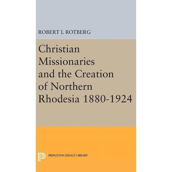 Princeton Legacy Library Christian Missionaries and the Creation of Northern Rhodesia 1880-1924, Book 1977, (Hardcover)